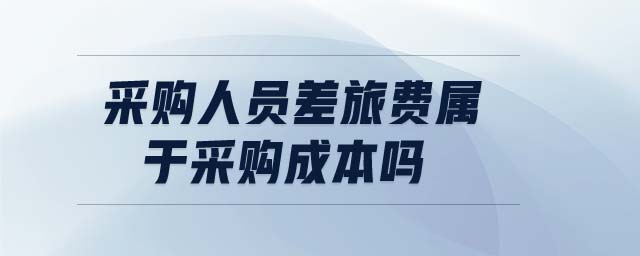 采購(gòu)人員差旅費(fèi)屬于采購(gòu)成本嗎