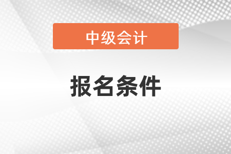 了解一下中級會計(jì)職稱報(bào)名條件