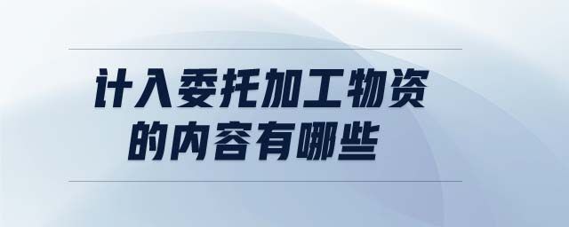 計(jì)入委托加工物資的內(nèi)容有哪些