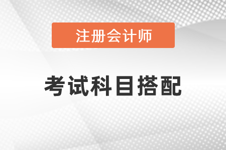 2021年注冊會(huì)計(jì)師考試科目搭配