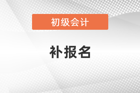 2021年初級(jí)會(huì)計(jì)有補(bǔ)報(bào)名嗎,？