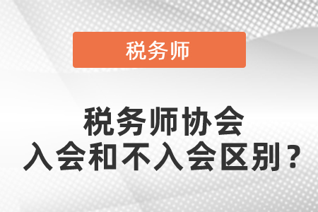 稅務(wù)師協(xié)會入會和不入會有什么區(qū)別,？