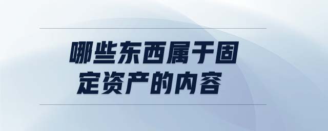 哪些東西屬于固定資產(chǎn)的內(nèi)容
