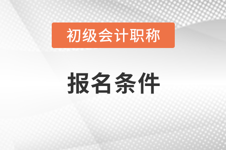 初級會計證報名條件及時間