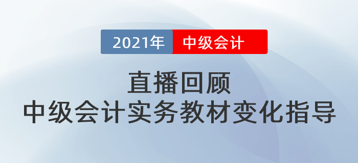 直播回顧：東奧名師張敬富帶來2021年中級會計實務(wù)教材變化指導(dǎo)