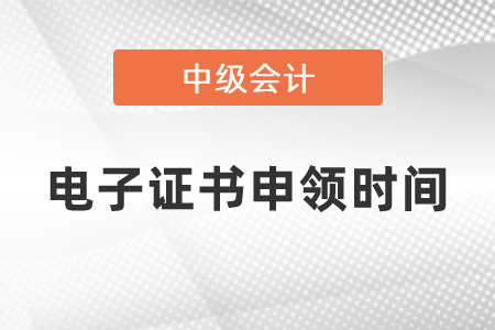 2020年中級(jí)會(huì)計(jì)師電子證書申領(lǐng)時(shí)間