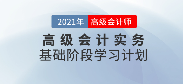 速看,！2021年高級會計實務(wù)基礎(chǔ)階段學(xué)習(xí)計劃來襲