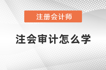 2021年注會審計怎么學(xué)