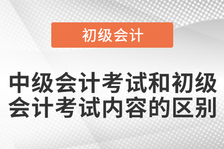 中級會計考試和初級會計考試內(nèi)容的區(qū)別