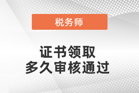 稅務(wù)師證書領(lǐng)取多久審核通過