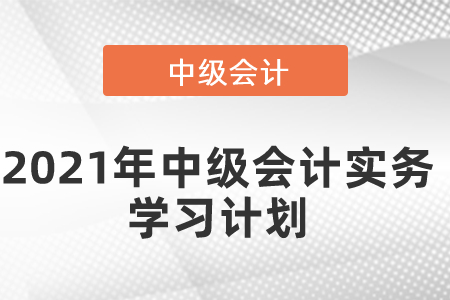 2021年中級會計實務(wù)學(xué)習(xí)計劃