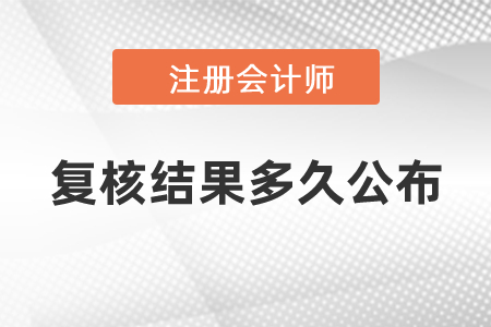 cpa復(fù)核結(jié)果多久公布