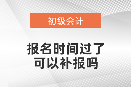 初級會計報名時間過了可以補報嗎