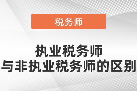 執(zhí)業(yè)稅務師與非執(zhí)業(yè)稅務師的區(qū)別