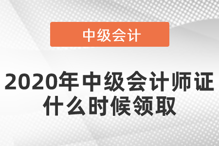 2020年中級會計(jì)師證什么時候領(lǐng)取