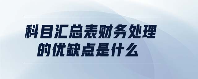 科目匯總表財(cái)務(wù)處理的優(yōu)缺點(diǎn)是什么