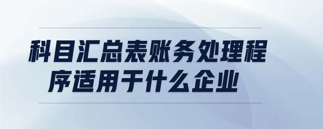 科目匯總表賬務處理程序適用于什么企業(yè)