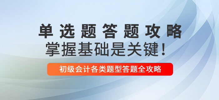 2021年初級會計單選題解題技巧,，掌握基礎是關鍵！