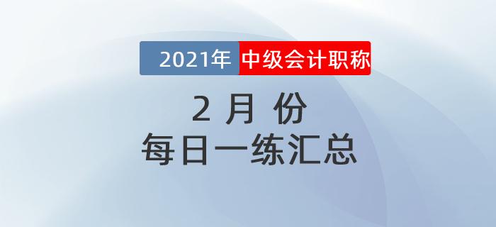 2021年中級(jí)會(huì)計(jì)職稱2月份每日一練匯總