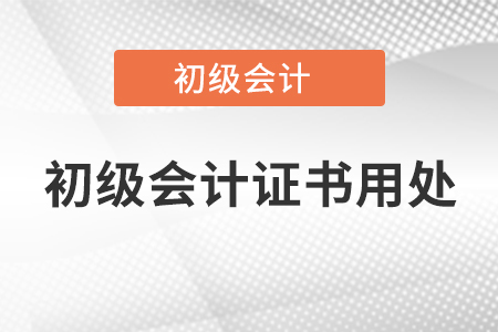 初級(jí)會(huì)計(jì)證書用處