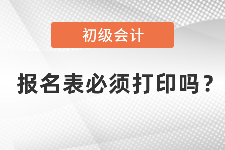 初級會計報名表必須打印嗎,？