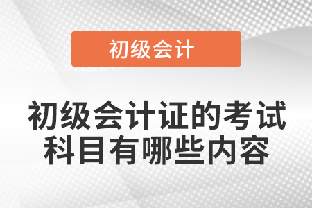 初級會計證的考試科目有哪些內(nèi)容