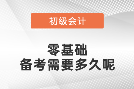 零基礎(chǔ)初級(jí)會(huì)計(jì)備考需要多久呢