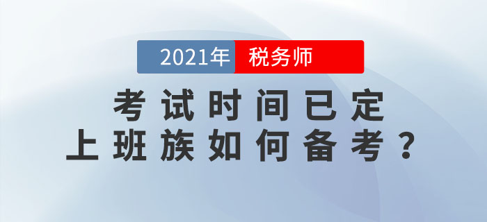 2021年稅務(wù)師考試時(shí)間已定,，上班族如何高效備考？