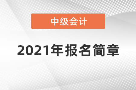2021年中級(jí)會(huì)計(jì)報(bào)名簡章