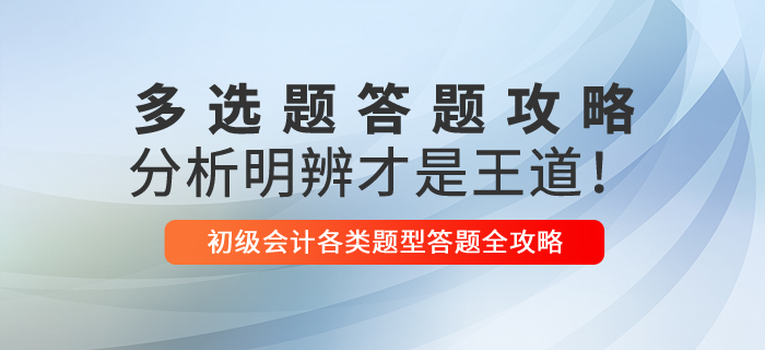 2021年初級(jí)會(huì)計(jì)多選題解題技巧,，分析明辨才是王道,！