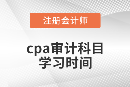 cpa審計(jì)科目學(xué)習(xí)時(shí)間