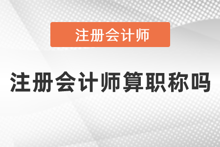 注冊(cè)會(huì)計(jì)師算職稱嗎,？
