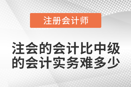 注會(huì)的會(huì)計(jì)比中級(jí)的會(huì)計(jì)實(shí)務(wù)難多少