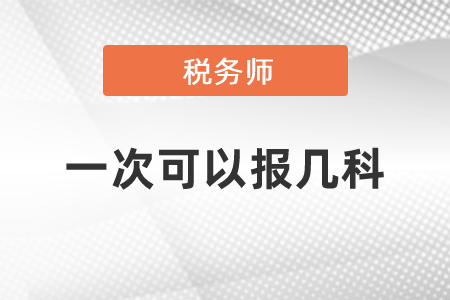 稅務(wù)師一次可以報(bào)幾科？