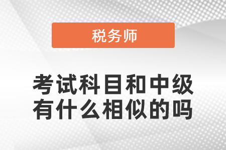 稅務(wù)師的考試科目和中級有什么相似的嗎