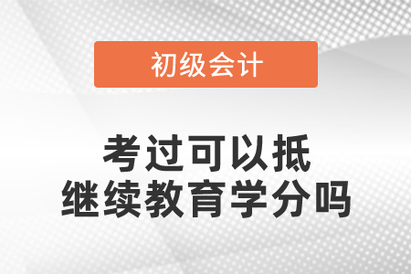 初級會計(jì)考過可以抵繼續(xù)教育學(xué)分嗎