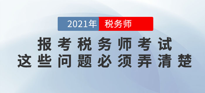 想要報考2021年稅務師考試,，這些問題必須弄清楚！