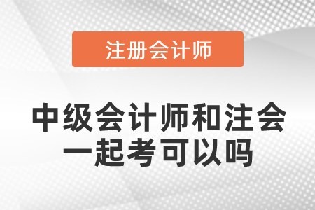 中級(jí)會(huì)計(jì)師和注會(huì)一起考可以嗎