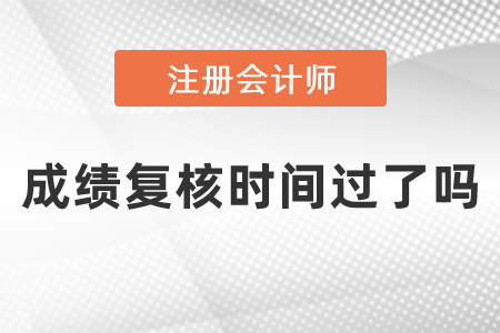 2020cpa成績(jī)復(fù)核時(shí)間過了嗎