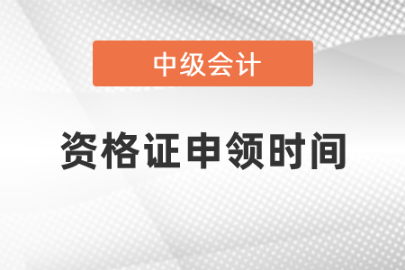 中級(jí)會(huì)計(jì)資格證申領(lǐng)時(shí)間