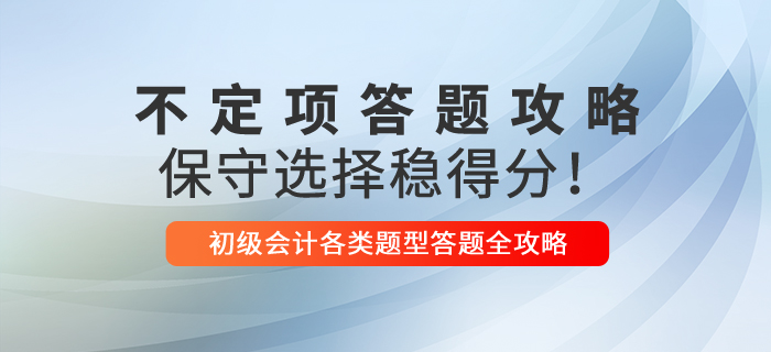 2021年初級(jí)會(huì)計(jì)不定項(xiàng)解題技巧，保守選擇穩(wěn)得分