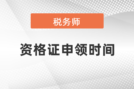 稅務(wù)師資格證申領(lǐng)時間