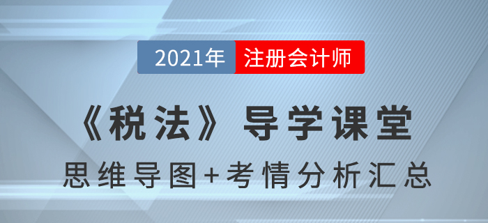 2021年CPA《稅法》導(dǎo)學(xué)課堂-思維導(dǎo)圖+考情分析精講