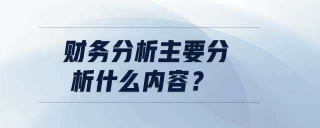 財務(wù)分析主要分析什么內(nèi)容,？