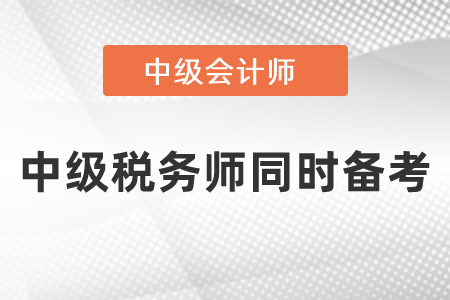 稅務(wù)師與中級(jí)會(huì)計(jì)職稱考試同時(shí)備考