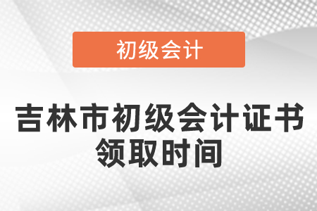 吉林市初級會計證書領(lǐng)取時間