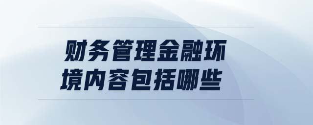 財務(wù)管理金融環(huán)境內(nèi)容包括哪些