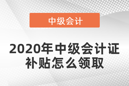 2020年中級會計證補貼怎么領(lǐng)取