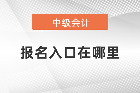 2021中級會計職稱報名入口在哪里