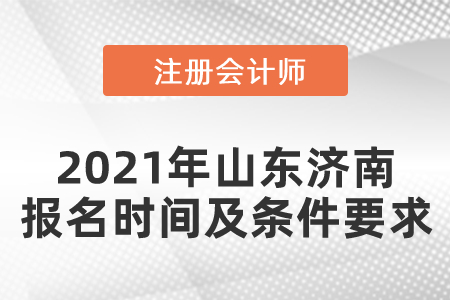 2021年山東濟(jì)南注冊(cè)會(huì)計(jì)師報(bào)名時(shí)間及條件要求